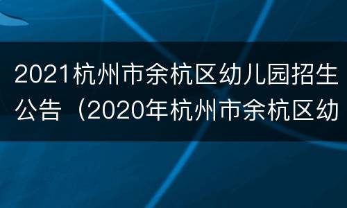 2021杭州市余杭区幼儿园招生公告（2020年杭州市余杭区幼儿园招生信息）