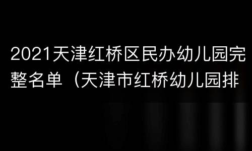 2021天津红桥区民办幼儿园完整名单（天津市红桥幼儿园排行榜）