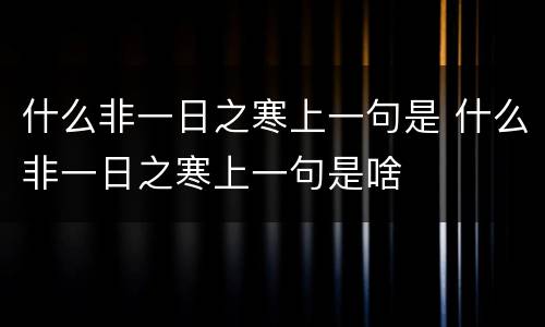什么非一日之寒上一句是 什么非一日之寒上一句是啥