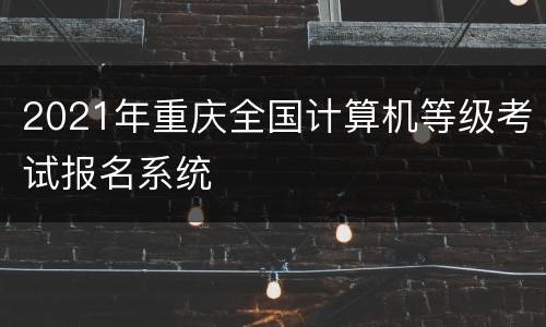 2021年重庆全国计算机等级考试报名系统