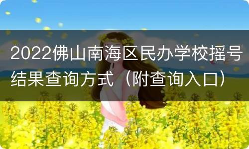 2022佛山南海区民办学校摇号结果查询方式（附查询入口）