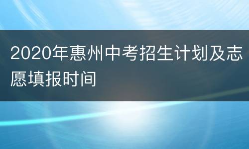 2020年惠州中考招生计划及志愿填报时间