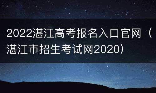 2022湛江高考报名入口官网（湛江市招生考试网2020）