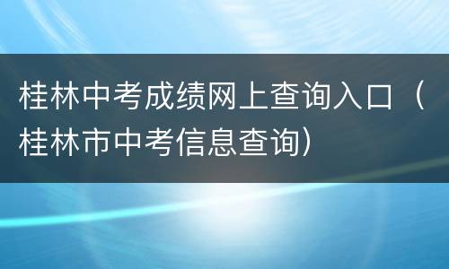 桂林中考成绩网上查询入口（桂林市中考信息查询）