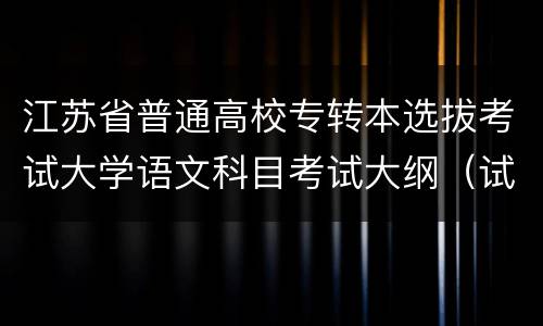江苏省普通高校专转本选拔考试大学语文科目考试大纲（试行）