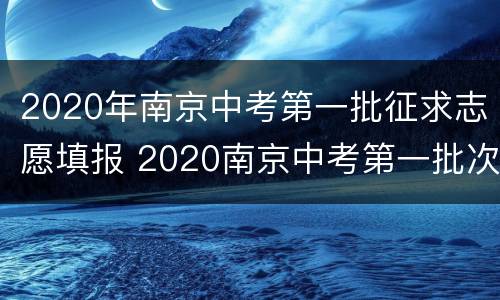 2020年南京中考第一批征求志愿填报 2020南京中考第一批次征求志愿