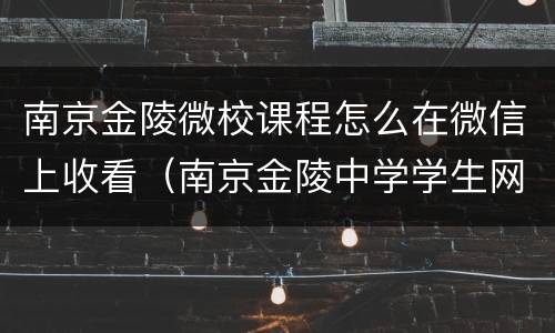 南京金陵微校课程怎么在微信上收看（南京金陵中学学生网课）