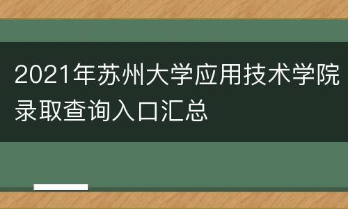 2021年苏州大学应用技术学院录取查询入口汇总
