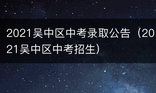 2021吴中区中考录取公告（2021吴中区中考招生）
