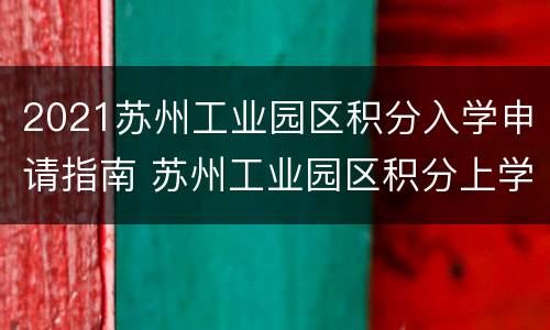 2021苏州工业园区积分入学申请指南 苏州工业园区积分上学
