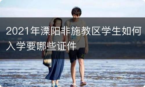 2021年溧阳非施教区学生如何入学要哪些证件