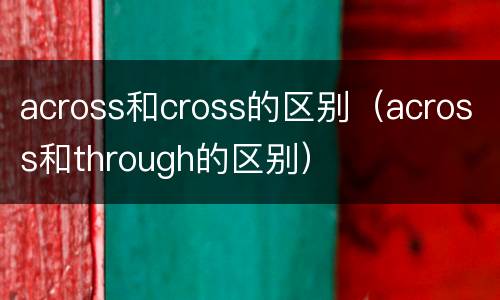 across和cross的区别（across和through的区别）