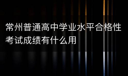 常州普通高中学业水平合格性考试成绩有什么用