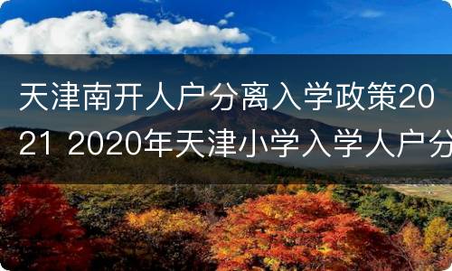 天津南开人户分离入学政策2021 2020年天津小学入学人户分离