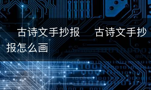 ​古诗文手抄报 ​古诗文手抄报怎么画