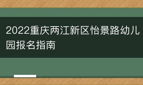 2022重庆两江新区怡景路幼儿园报名指南