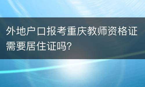 外地户口报考重庆教师资格证需要居住证吗？