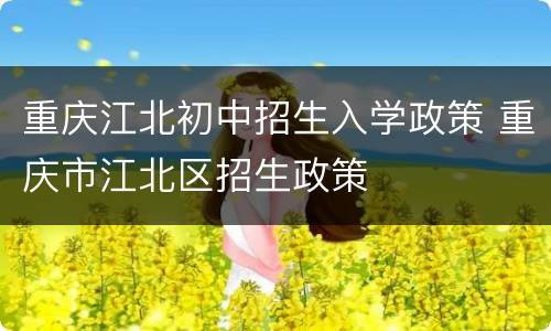 重庆江北初中招生入学政策 重庆市江北区招生政策