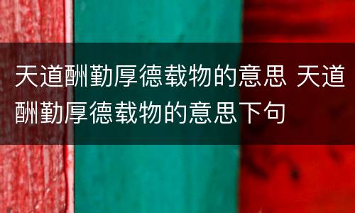 天道酬勤厚德载物的意思 天道酬勤厚德载物的意思下句