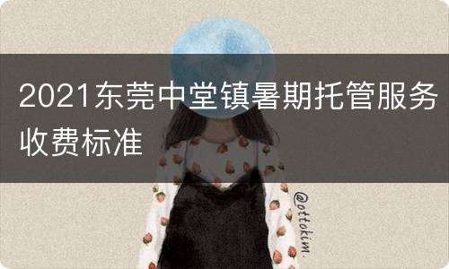 2021东莞中堂镇暑期托管服务收费标准