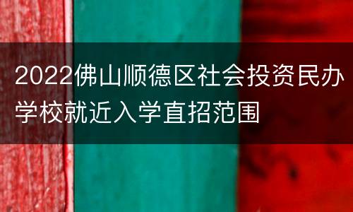 2022佛山顺德区社会投资民办学校就近入学直招范围