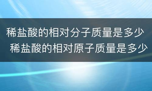 稀盐酸的相对分子质量是多少 稀盐酸的相对原子质量是多少