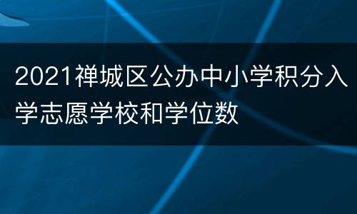 2021禅城区公办中小学积分入学志愿学校和学位数