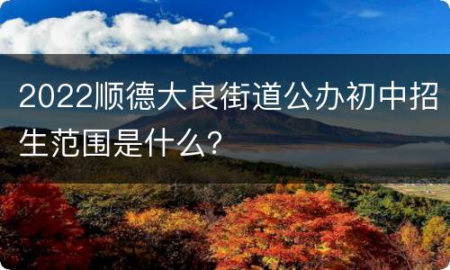 2022顺德大良街道公办初中招生范围是什么？