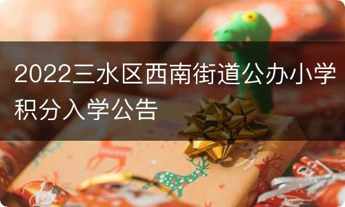 2022三水区西南街道公办小学积分入学公告