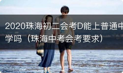 2020珠海初二会考D能上普通中学吗（珠海中考会考要求）