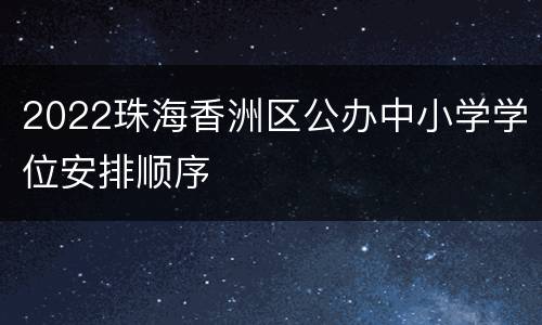 2022珠海香洲区公办中小学学位安排顺序