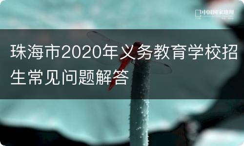 珠海市2020年义务教育学校招生常见问题解答