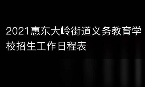 2021惠东大岭街道义务教育学校招生工作日程表