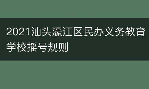 2021汕头濠江区民办义务教育学校摇号规则
