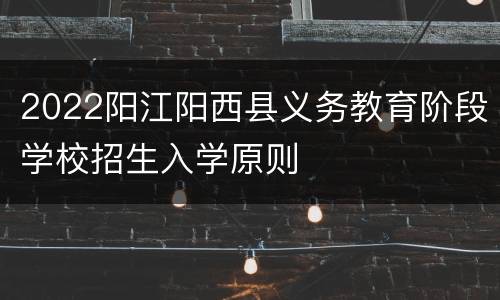 2022阳江阳西县义务教育阶段学校招生入学原则