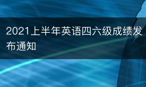 2021上半年英语四六级成绩发布通知