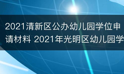 2021清新区公办幼儿园学位申请材料 2021年光明区幼儿园学位申请