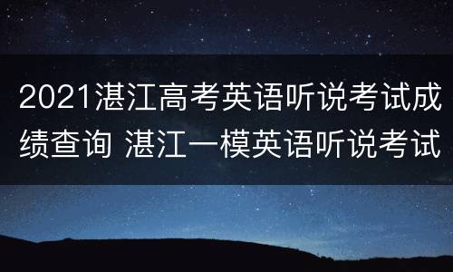 2021湛江高考英语听说考试成绩查询 湛江一模英语听说考试
