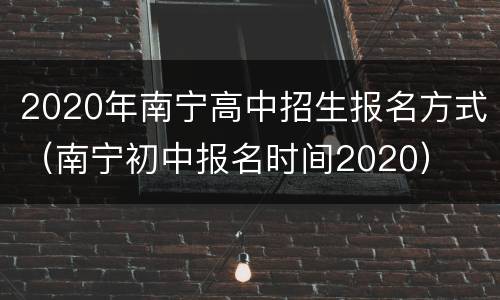 2020年南宁高中招生报名方式（南宁初中报名时间2020）