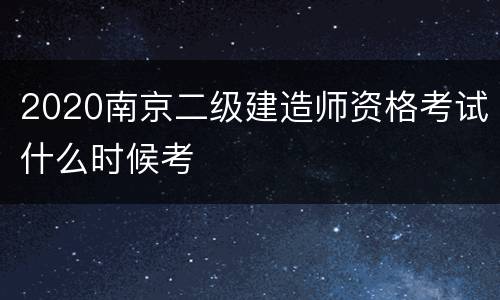 2020南京二级建造师资格考试什么时候考
