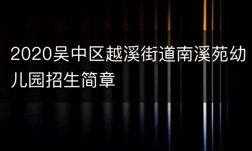 2020吴中区越溪街道南溪苑幼儿园招生简章