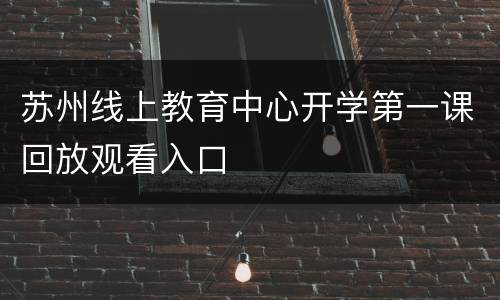 苏州线上教育中心开学第一课回放观看入口