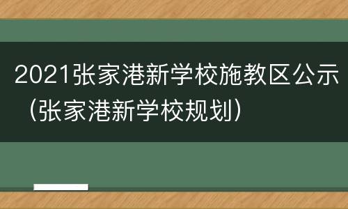 2021张家港新学校施教区公示（张家港新学校规划）