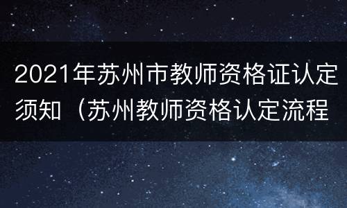 2021年苏州市教师资格证认定须知（苏州教师资格认定流程）