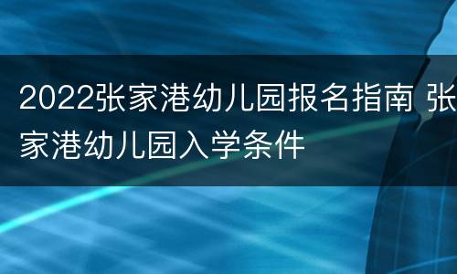 2022张家港幼儿园报名指南 张家港幼儿园入学条件