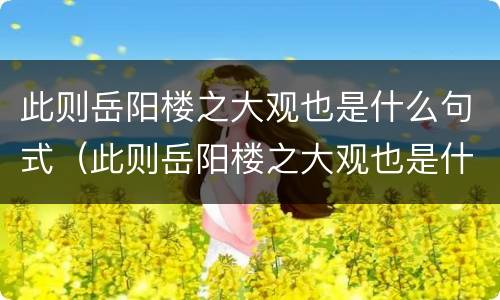 此则岳阳楼之大观也是什么句式（此则岳阳楼之大观也是什么句式类型）
