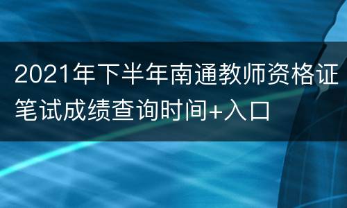 2021年下半年南通教师资格证笔试成绩查询时间+入口
