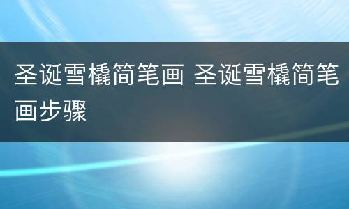 圣诞雪橇简笔画 圣诞雪橇简笔画步骤