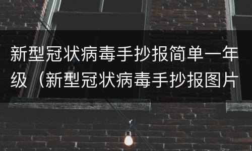 新型冠状病毒手抄报简单一年级（新型冠状病毒手抄报图片一等奖1年级）