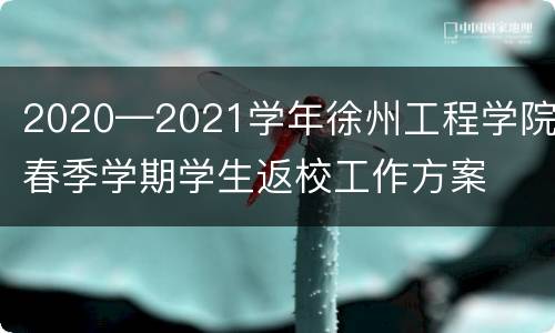2020—2021学年徐州工程学院春季学期学生返校工作方案